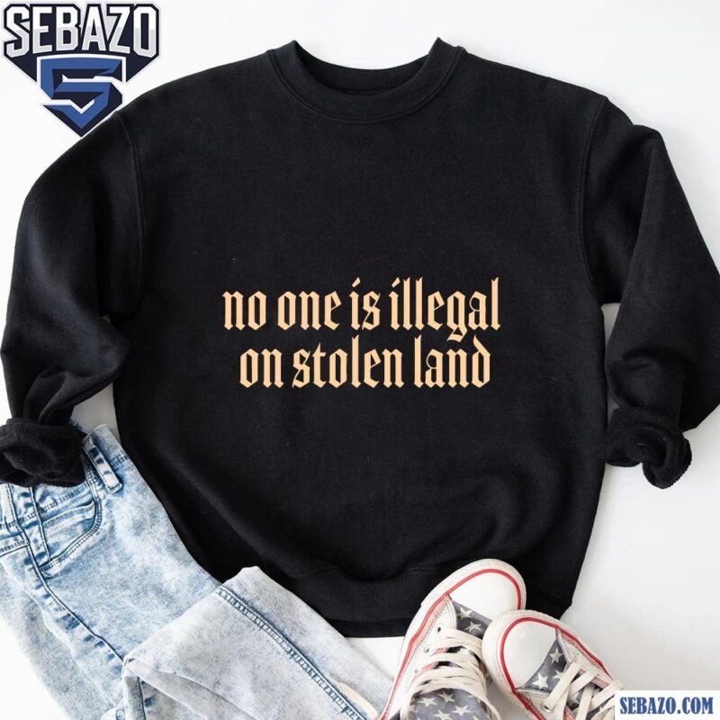 No One Is Illegal On Stolen Land Shirt sweatshirt