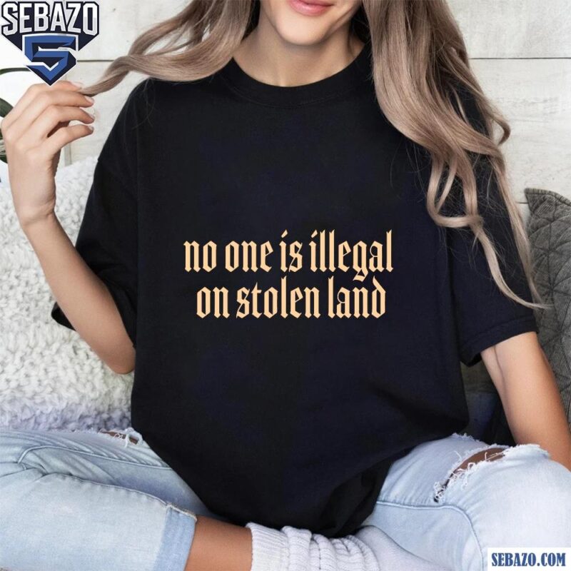No One Is Illegal On Stolen Land Shirt t-shirt