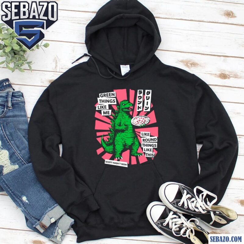Scott Hasnt Seen Godzilla Green Things Like Me Shirt hoodie
