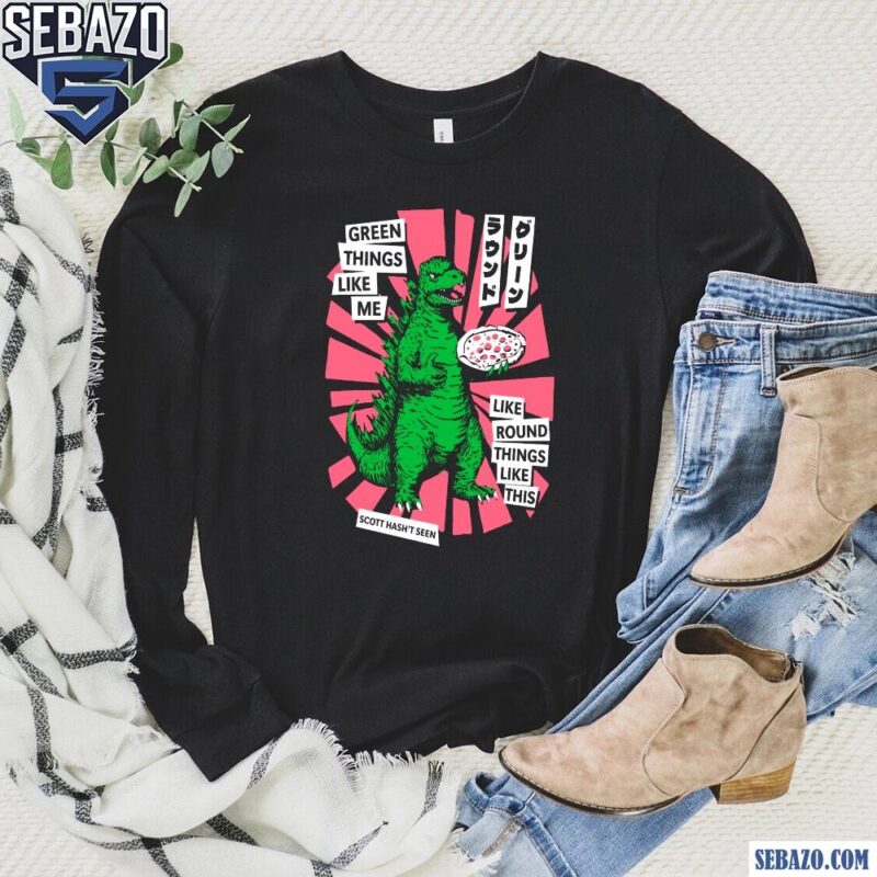 Scott Hasnt Seen Godzilla Green Things Like Me Shirt long sleeved