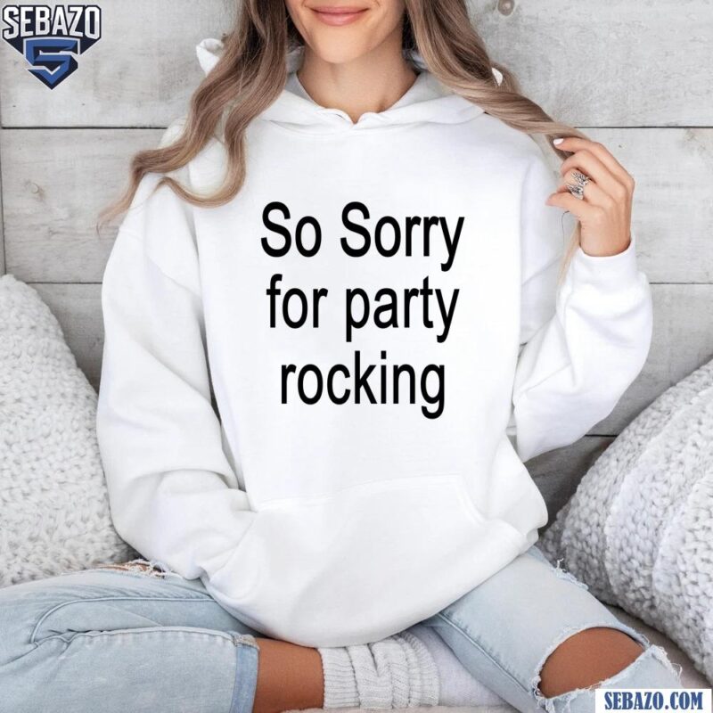 So Sorry For Party Rocking Shirt hoodie