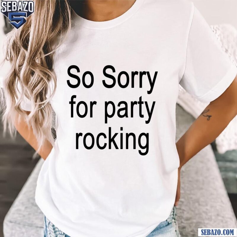 So Sorry For Party Rocking Shirt t-shirt