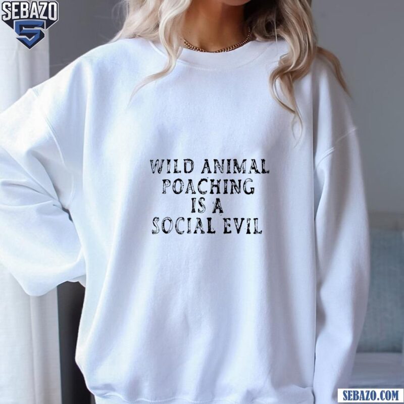 Wild Animal Poaching Is A Social Evil Shirt sweatshirt