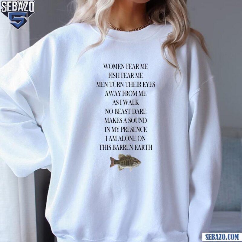 Women Fear Me Fish Fear Me Men Turn Their Eyes Away From Me Shirt sweatshirt