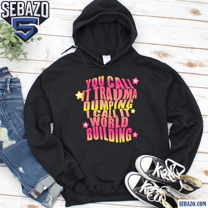 You Call It Trauma Dumping I Call It World Building Shirt hoodie