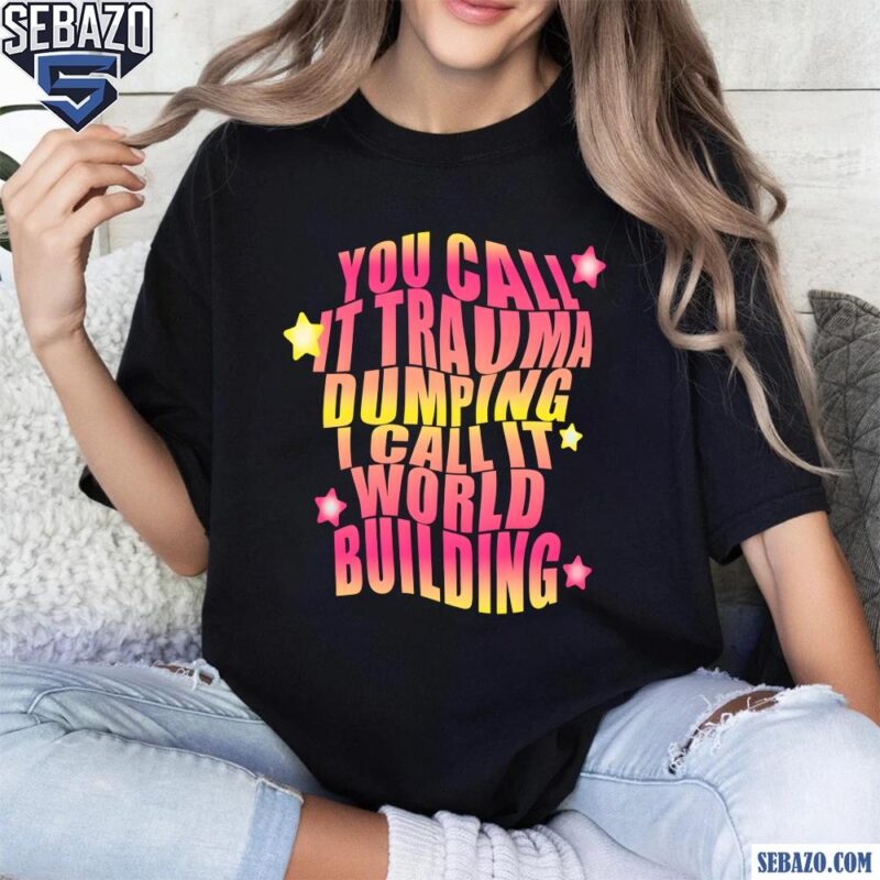 You Call It Trauma Dumping I Call It World Building Shirt t-shirt