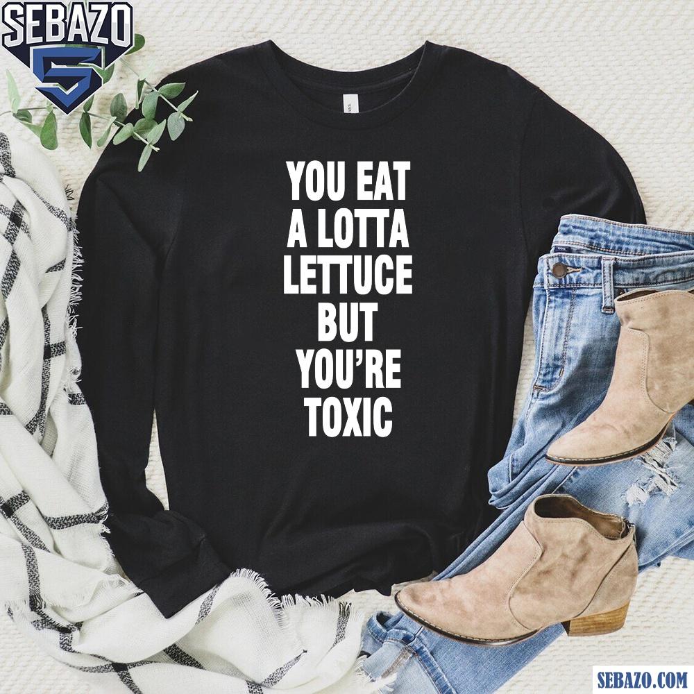 You Eat A Lotta Lettuce But You Are Toxic Shirt