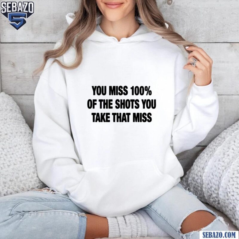 You Miss 100 Percent Of The Shots You Take That Miss Shirt hoodie