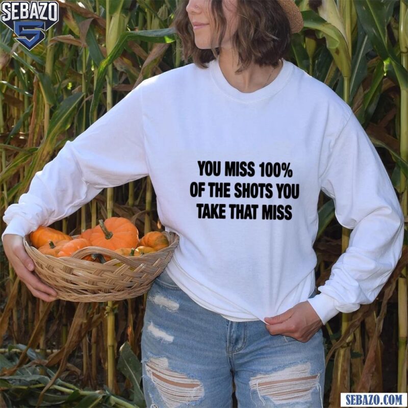 You Miss 100 Percent Of The Shots You Take That Miss Shirt long sleeved