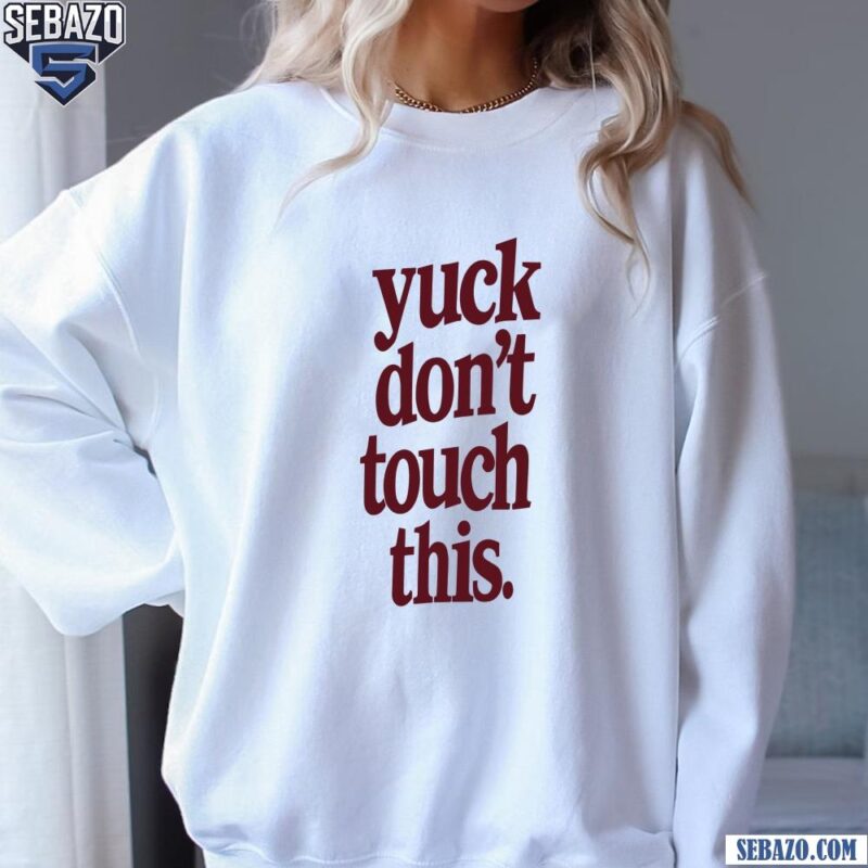 Yuck Dont Touch This Shirt sweatshirt