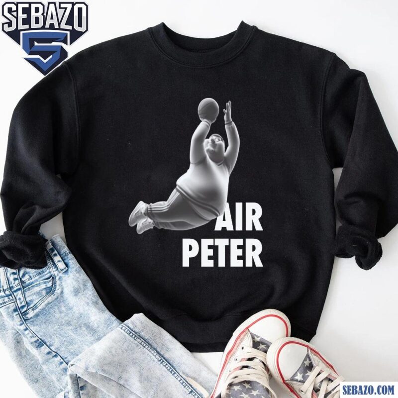 Air Peter Funny Peter Griffin Family Guy Shirt sweatshirt
