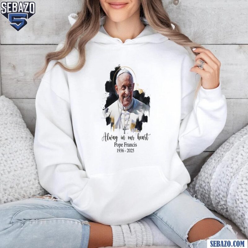 Always In Our Hearts Pope Francis 1936 2025 Watercolor Shirt hoodie
