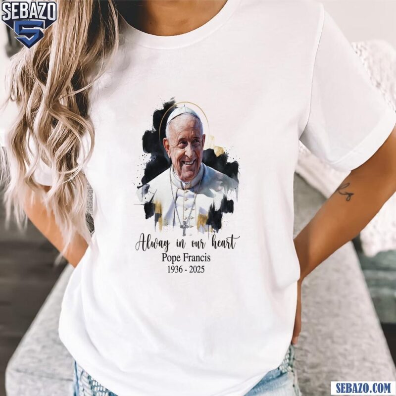 Always In Our Hearts Pope Francis 1936 2025 Watercolor Shirt t-shirt