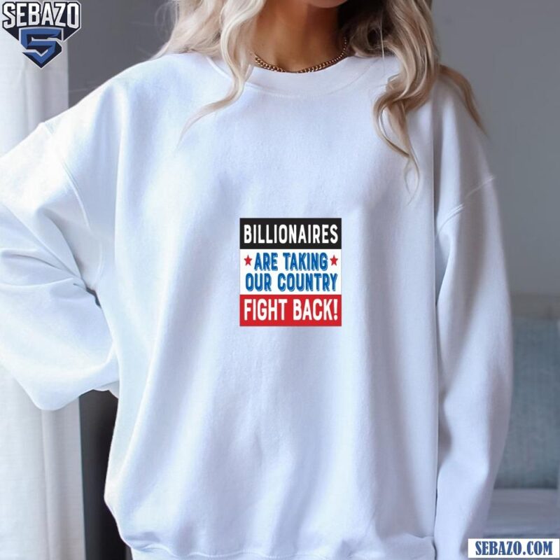 Billionaires Are Taking Our Country Fight Back Shirt sweatshirt