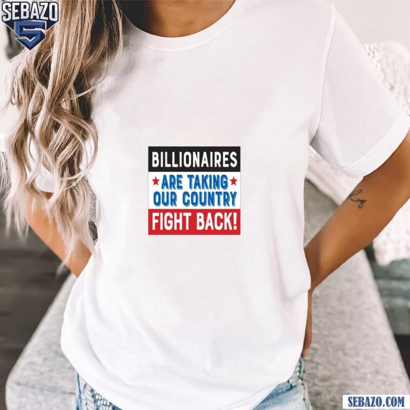 Billionaires Are Taking Our Country Fight Back Shirt t-shirt