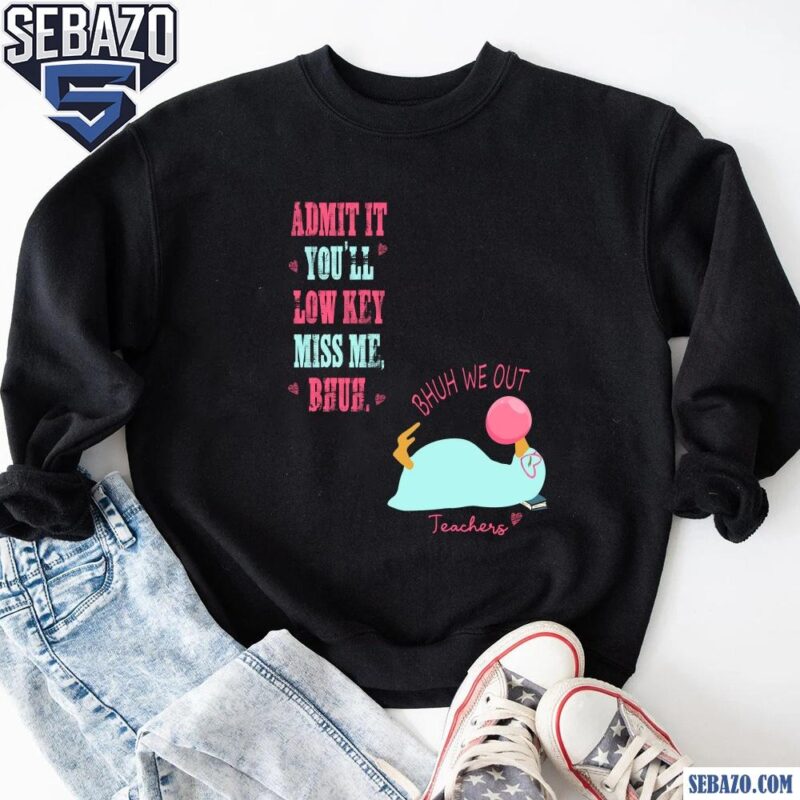 Bruh We Out Funny Teacher Admit It Youll Miss Me Shirt sweatshirt