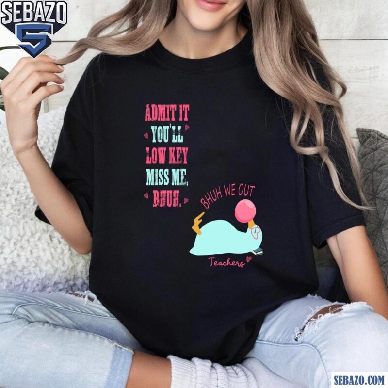 Bruh We Out Funny Teacher Admit It Youll Miss Me Shirt t-shirt