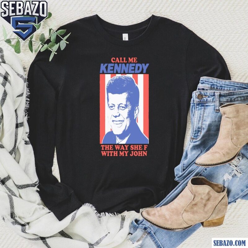 Call Me Kennedy The Way She F With My John Shirt long sleeved