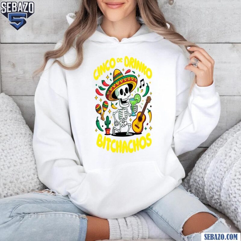 Cinco De Drinko Bitchachos Funny Fiesta Skeleton Shirt hoodie