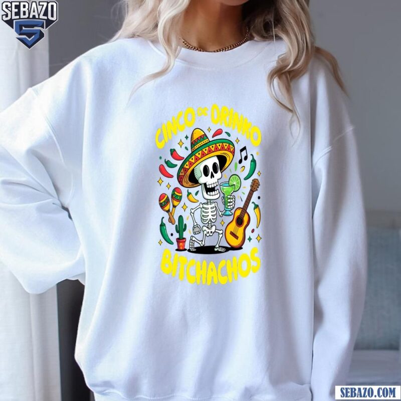 Cinco De Drinko Bitchachos Funny Fiesta Skeleton Shirt sweatshirt