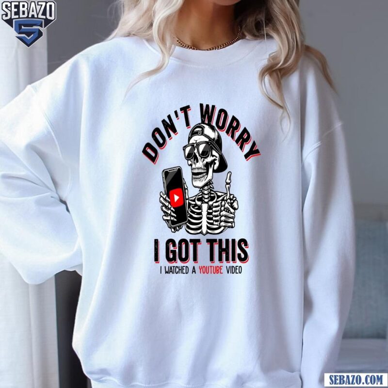 Dont Worry I Got This I Watched A Youtube Video Shirt sweatshirt