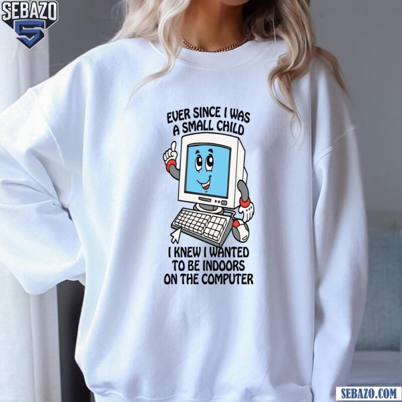 Ever Since I Was A Small Child Shirt sweatshirt