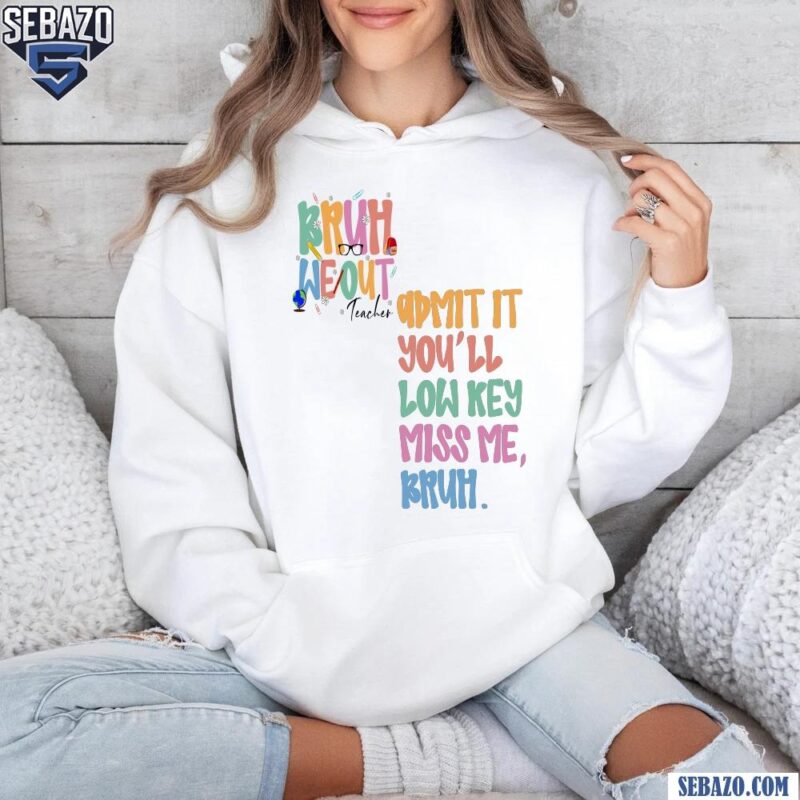 Funny Teacher Last Day Bruh We Out Admit It Shirt hoodie