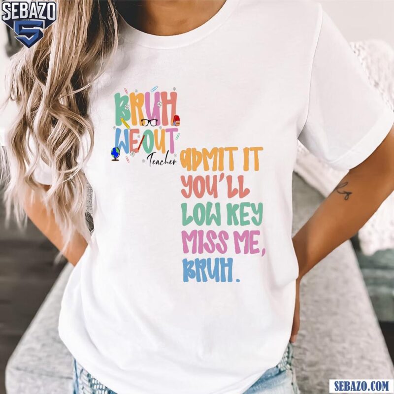 Funny Teacher Last Day Bruh We Out Admit It Shirt t-shirt