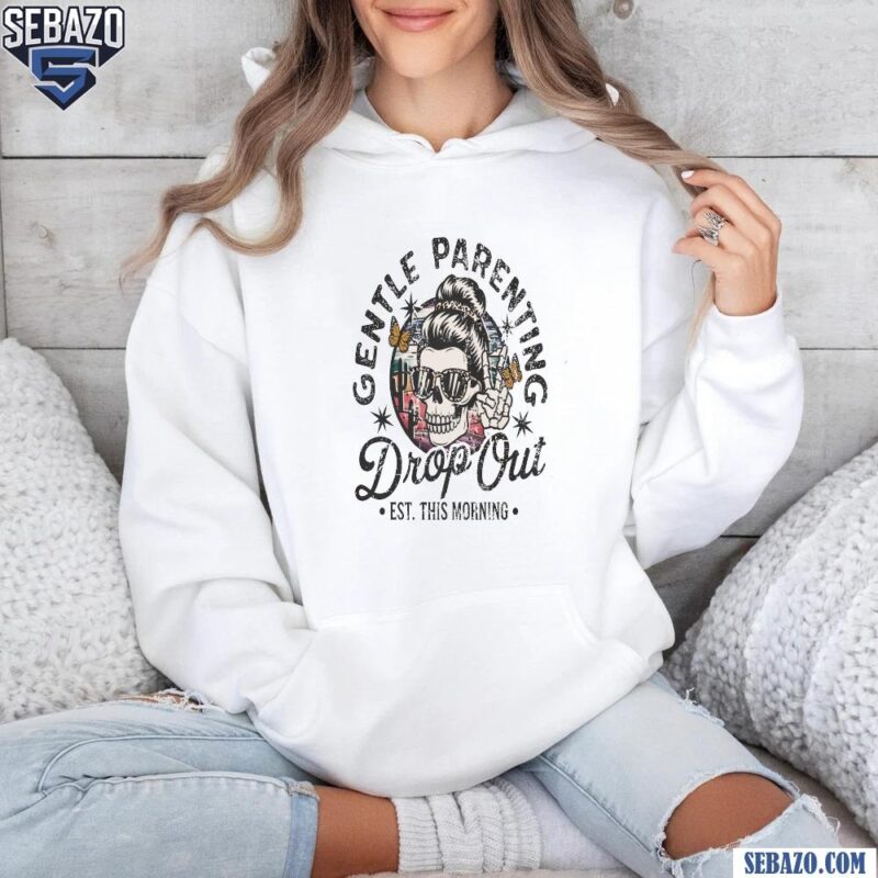 Gentle Parenting Drop Out Funny Mom Life Skull Shirt hoodie