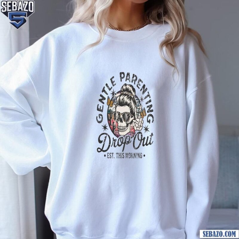 Gentle Parenting Drop Out Funny Mom Life Skull Shirt sweatshirt