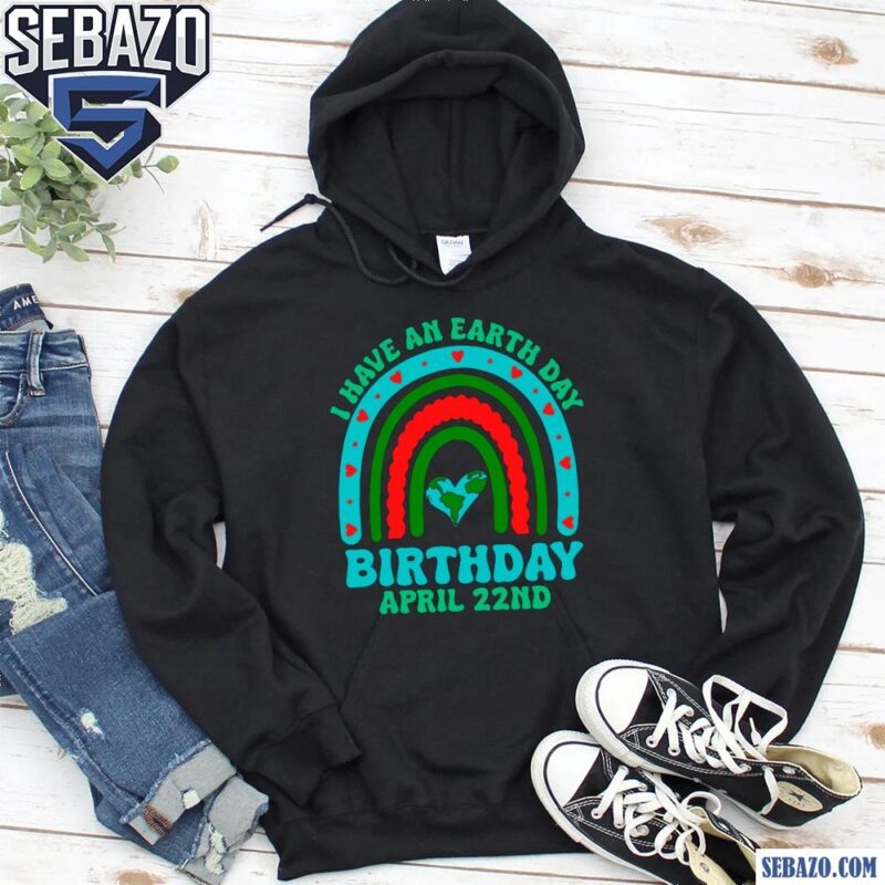 I Have An Earth Day Birthday April 22Nd Shirt hoodie