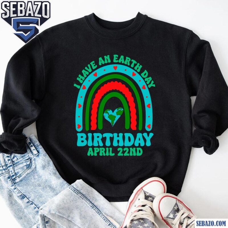 I Have An Earth Day Birthday April 22Nd Shirt sweatshirt