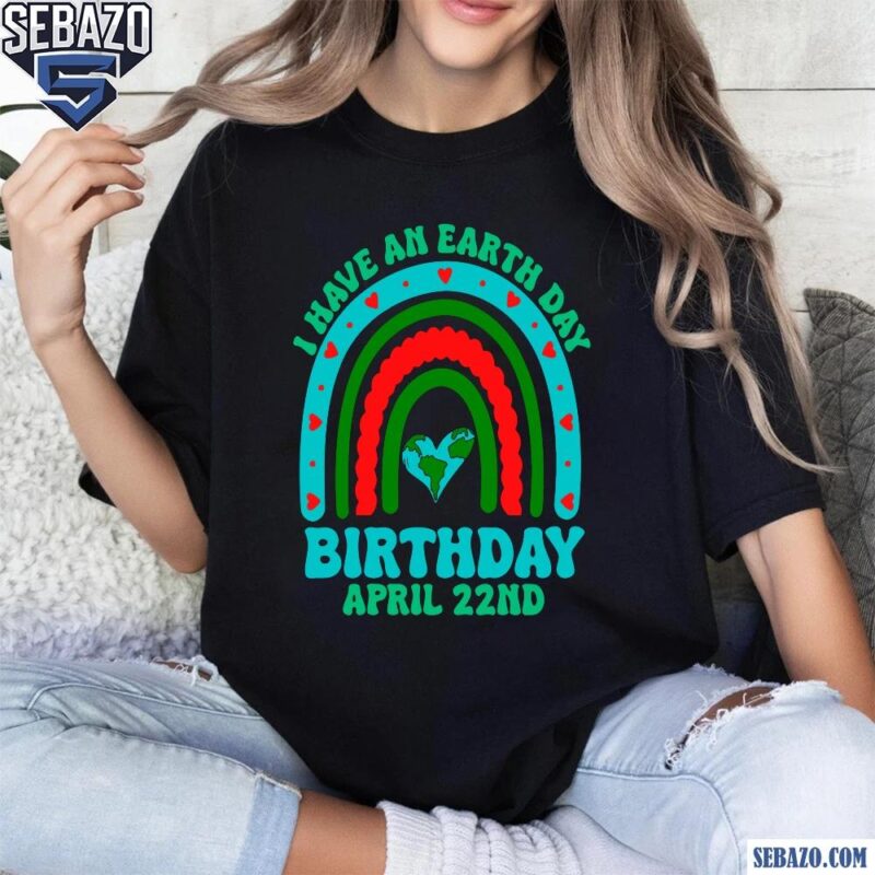 I Have An Earth Day Birthday April 22Nd Shirt t-shirt