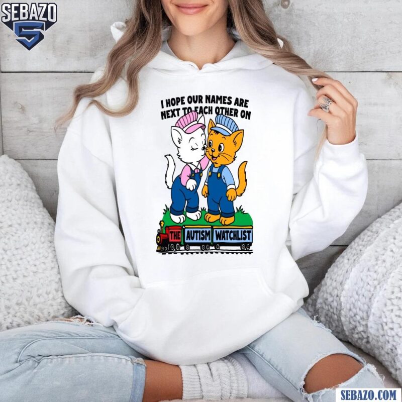 I Hope Our Names Are Next To Each Other On The Autism Watchlist Shirt hoodie