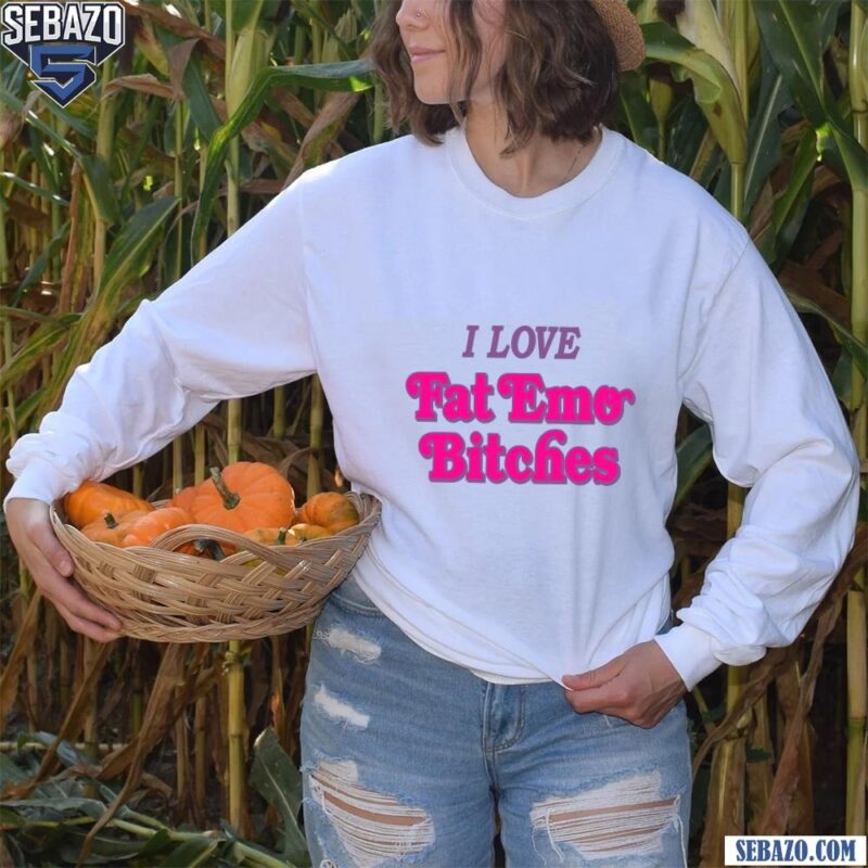 I Love Fat Emo Bitches Shirt long sleeved