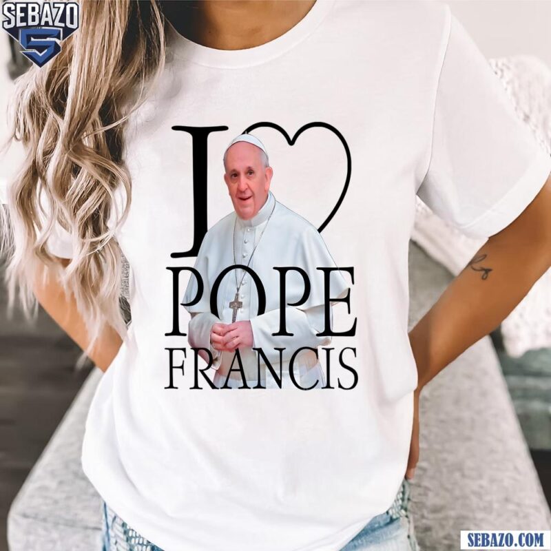 I Love Pope Francis Rip Pope Francis 2025 Shirt t-shirt