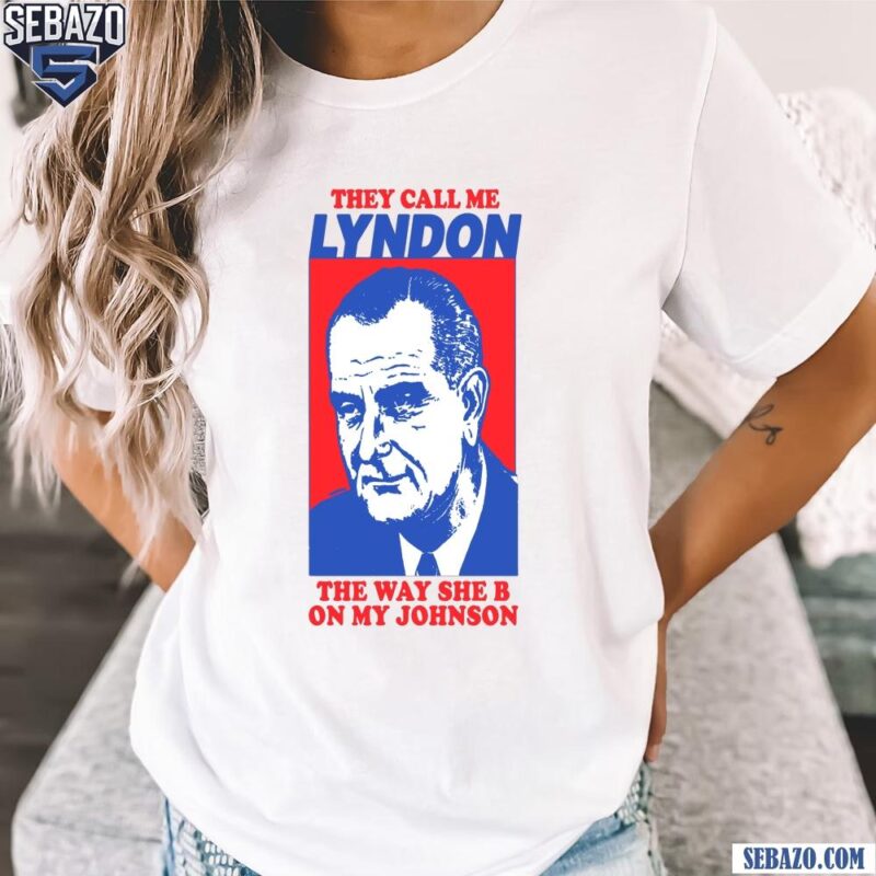 I Must Be Lyndon The Way She B On My Johnson Shirt t-shirt