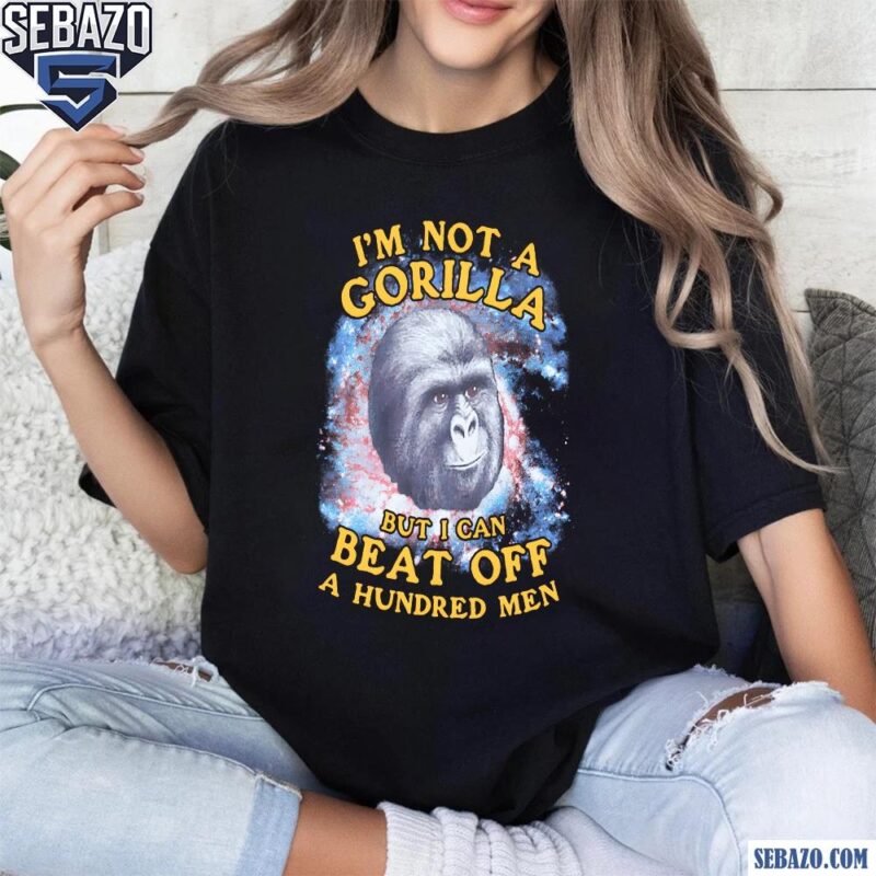 Im Not A Gorilla But I Can Beat Off A Hundred Men Galaxy Shirt t-shirt