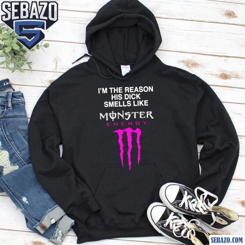 Im The Reason His Dick Smells Like Monster Energy Shirt hoodie