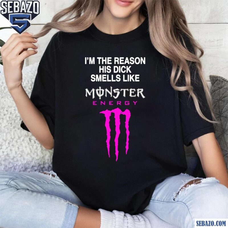 Im The Reason His Dick Smells Like Monster Energy Shirt t-shirt