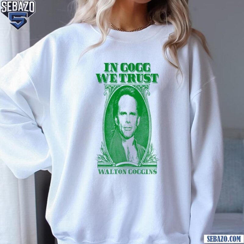 In Gogg We Trust Walton Goggins Shirt sweatshirt