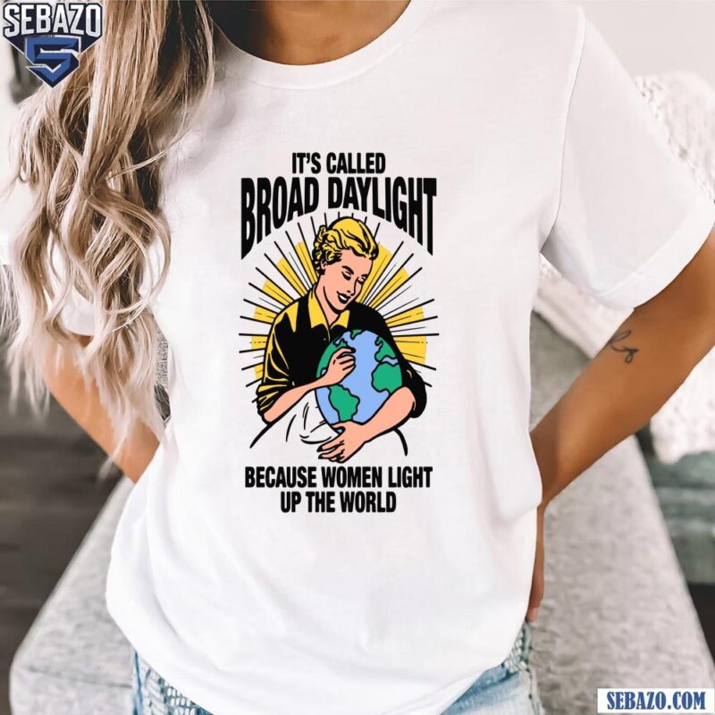 Its Called Broad Daylight Because Women Light Up The World Shirt t-shirt