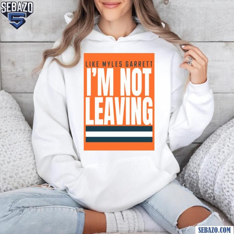 Like Myles Garrett Im Not Leaving Cleveland Browns Shirt hoodie