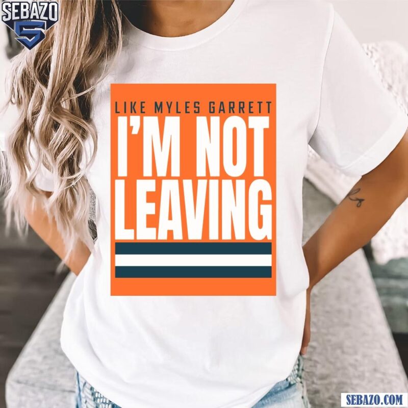 Like Myles Garrett Im Not Leaving Cleveland Browns Shirt t-shirt