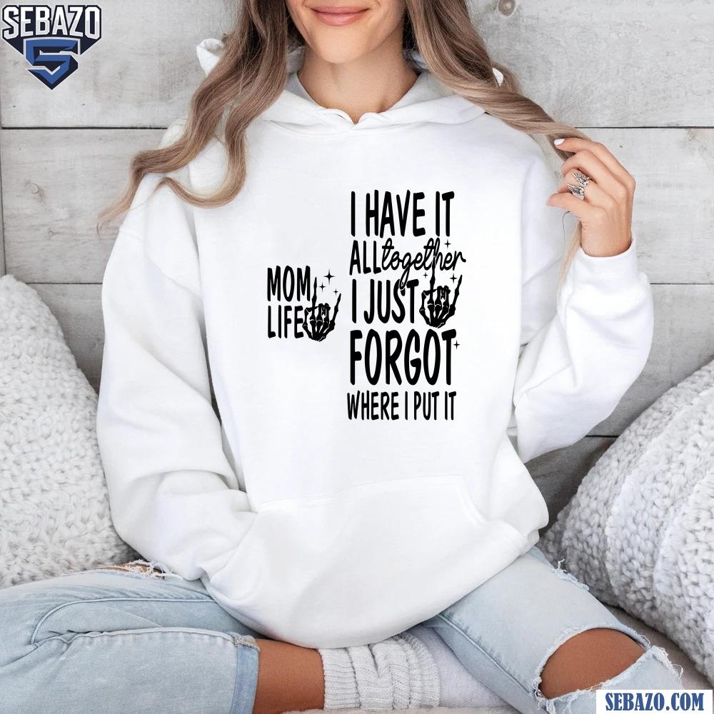 Mom Life I Have It All Together I Just Forgot Shirt