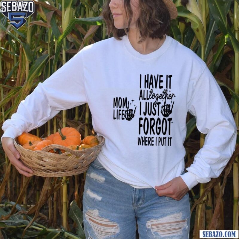 Mom Life I Have It All Together I Just Forgot Shirt long sleeved
