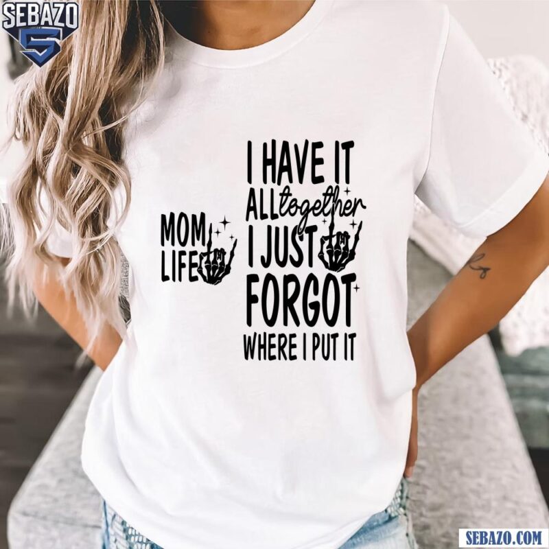 Mom Life I Have It All Together I Just Forgot Shirt t-shirt