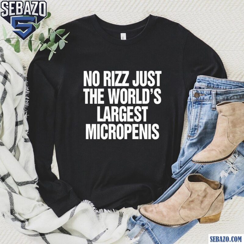 No Rizz Just The Worlds Largest Micropenis Shirt long sleeved