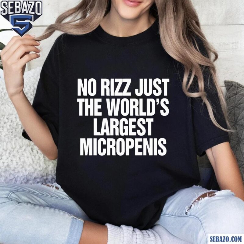 No Rizz Just The Worlds Largest Micropenis Shirt t-shirt