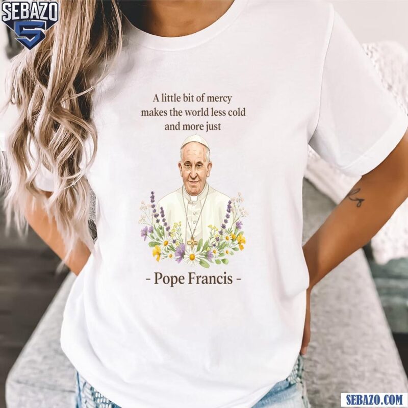 Pope Francis Floral Quote A Little Bit Of Mercy Shirt t-shirt